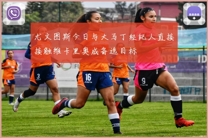 尤文图斯今日与大马丁经纪人直接接触维卡里奥成备选目标
