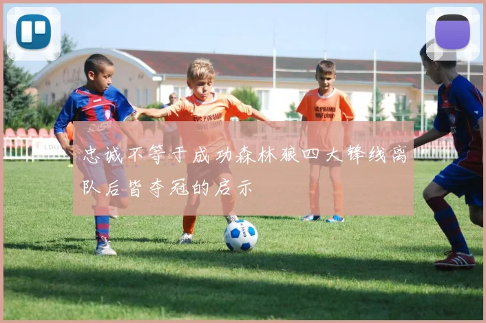 忠诚不等于成功森林狼四大锋线离队后皆夺冠的启示