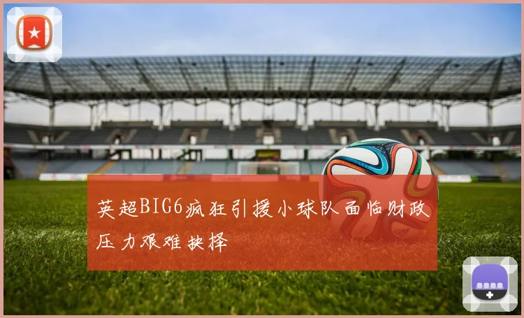 英超BIG6疯狂引援小球队面临财政压力艰难抉择