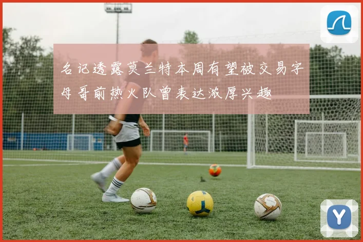名记透露莫兰特本周有望被交易字母哥前热火队曾表达浓厚兴趣